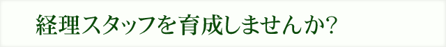 経理スタッフを育成しませんか?