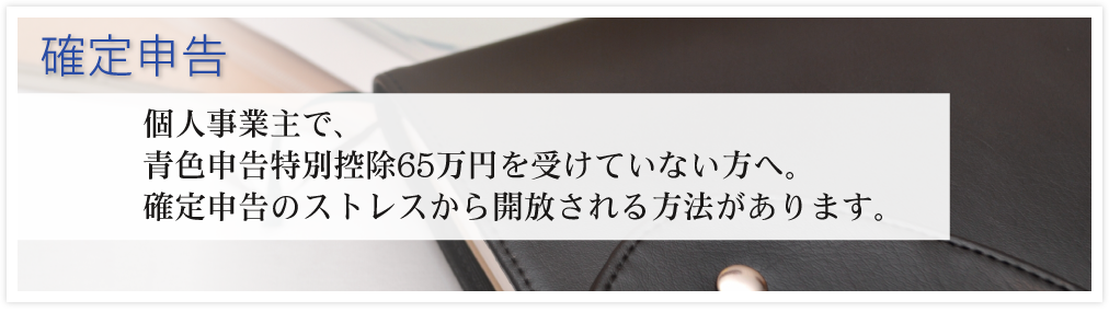 個人事業主で、青色申告特別控除65万円を受けていない方へ。確定申告のストレスから開放される方法があります。